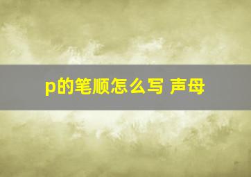 p的笔顺怎么写 声母